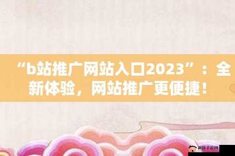 2023 网站进入窗口:全新体验来袭