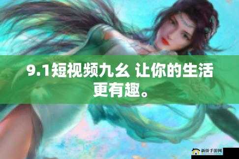 9.1 短视频九幺精彩内容不容错过