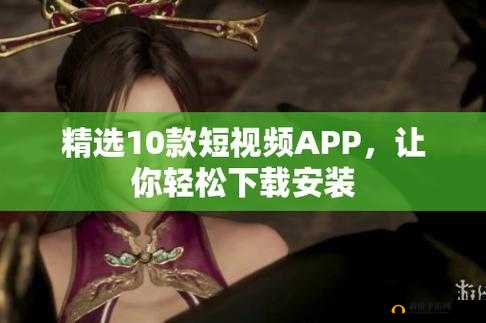 成品短视频 app 怎么下载：教你轻松获取