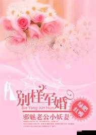 军婚初尝荤话 H：别样刺激的婚姻情感体验