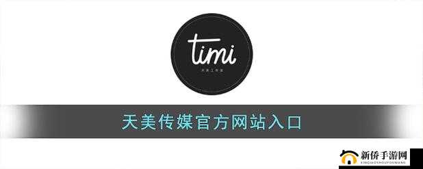 天美传播媒体网站入口官网：提供最全面的媒体资讯与服务