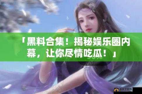 网曝吃瓜独家黑料每日吃瓜:娱乐圈那些不为人知的秘密大揭秘