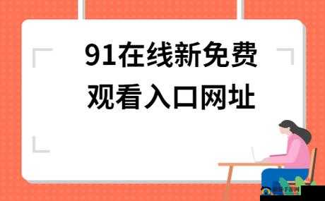 91视频网最新网址:一个提供丰富视频资源的平台