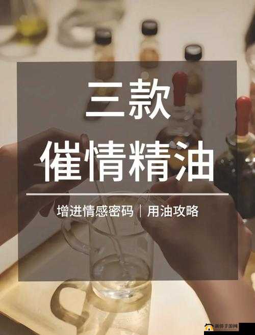 催请安摩精油欲火焚身:探究其原理与功效及正确使用方法