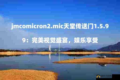 jmcomicron2mic 天堂传送门据传将有 56 部资源同时发布:引发广泛关注和期待
