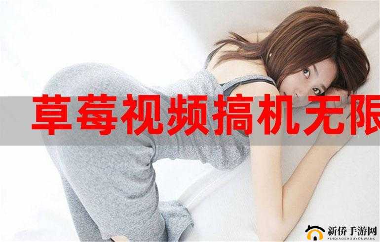 草莓视频app免费无限看:带来无尽的视频体验乐趣
