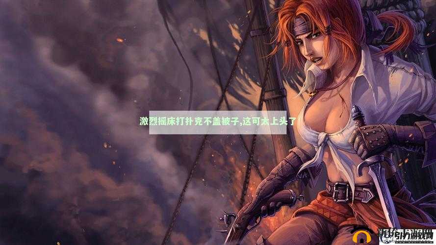 打扑克不盖被子剧烈摇床:挑战身体极限的疯狂游戏