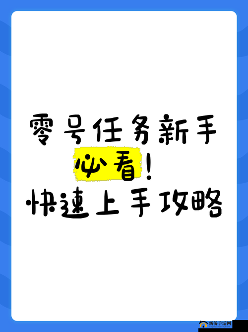 快速上手指南，抢先揭秘零号任务核心玩法与攻略要点