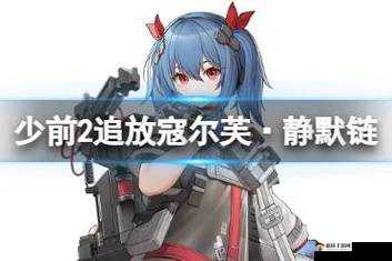 寇尔芙静默链,少女前线2追放中的支援之星