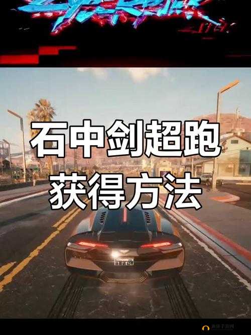 赛博朋克2077石中剑跑车藏在哪里？石中剑跑车免费解锁获取攻略