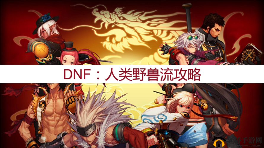 DNF战斗蟹削弱后阿拉德谋略战二期怎么玩？人类野兽流阵容搭配攻略
