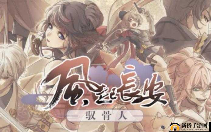 风起长安驭骨人攻略大全，新手少走弯路必看攻略