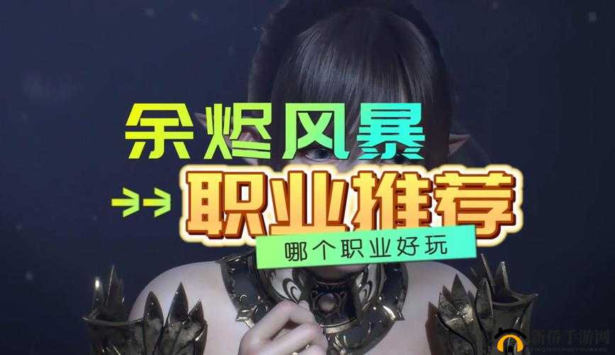 余烬风暴选什么职业好？新手职业介绍与选择推荐