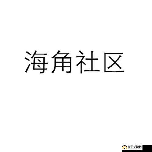 海角社区海角论坛:汇聚交流与分享的温馨家园